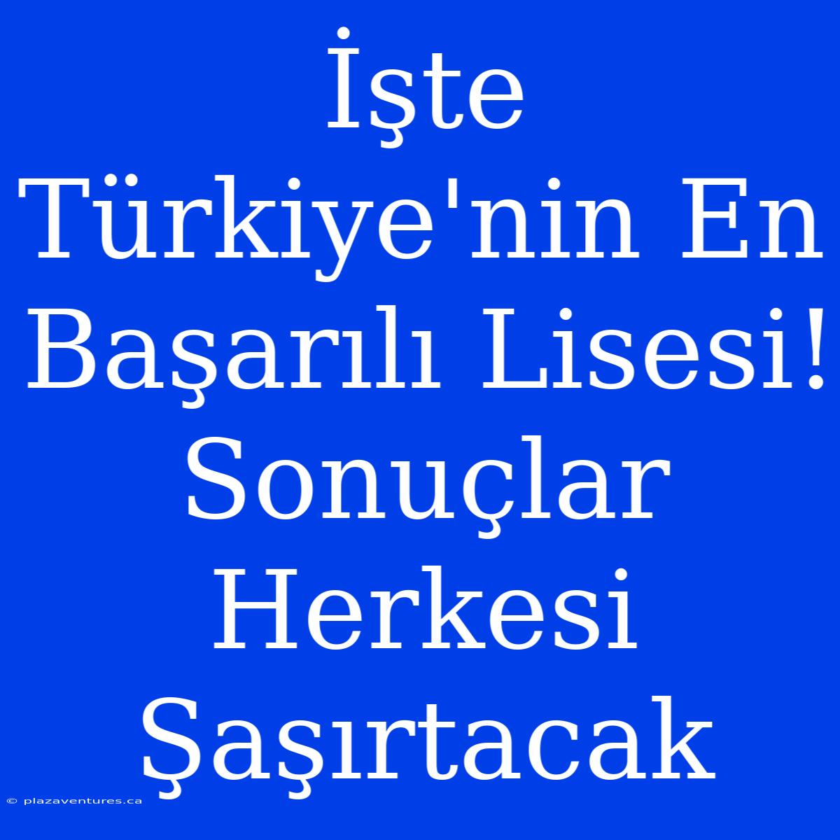 İşte Türkiye'nin En Başarılı Lisesi! Sonuçlar Herkesi Şaşırtacak