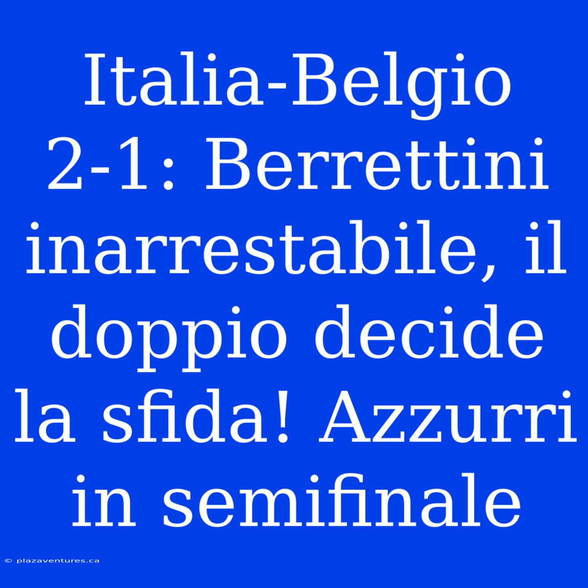 Italia-Belgio 2-1: Berrettini Inarrestabile, Il Doppio Decide La Sfida! Azzurri In Semifinale