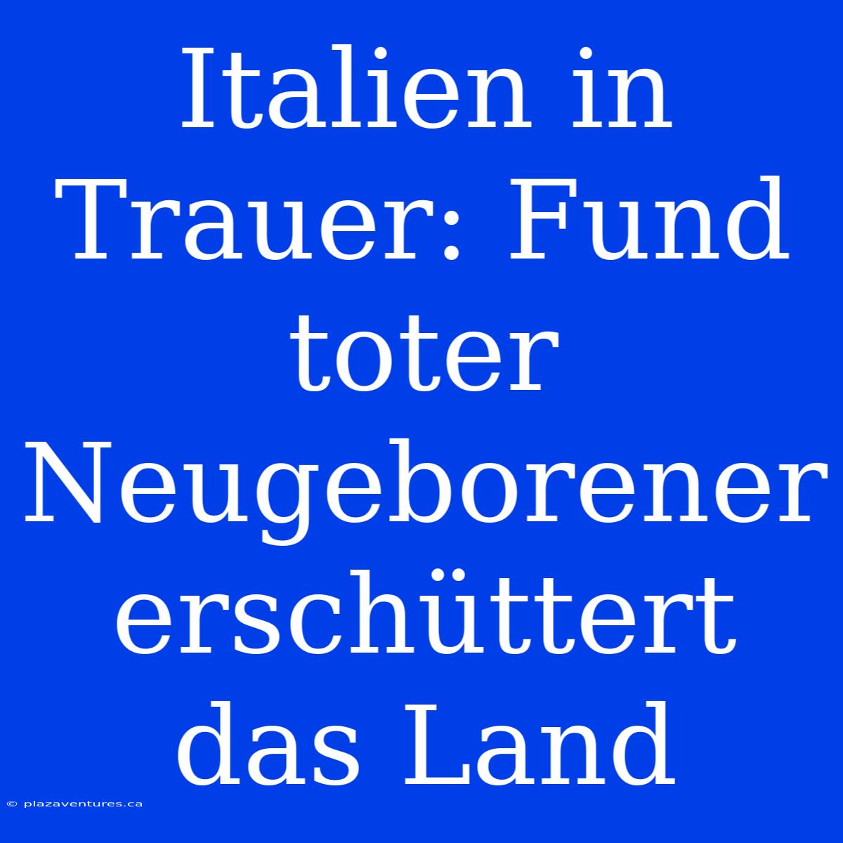 Italien In Trauer: Fund Toter Neugeborener Erschüttert Das Land