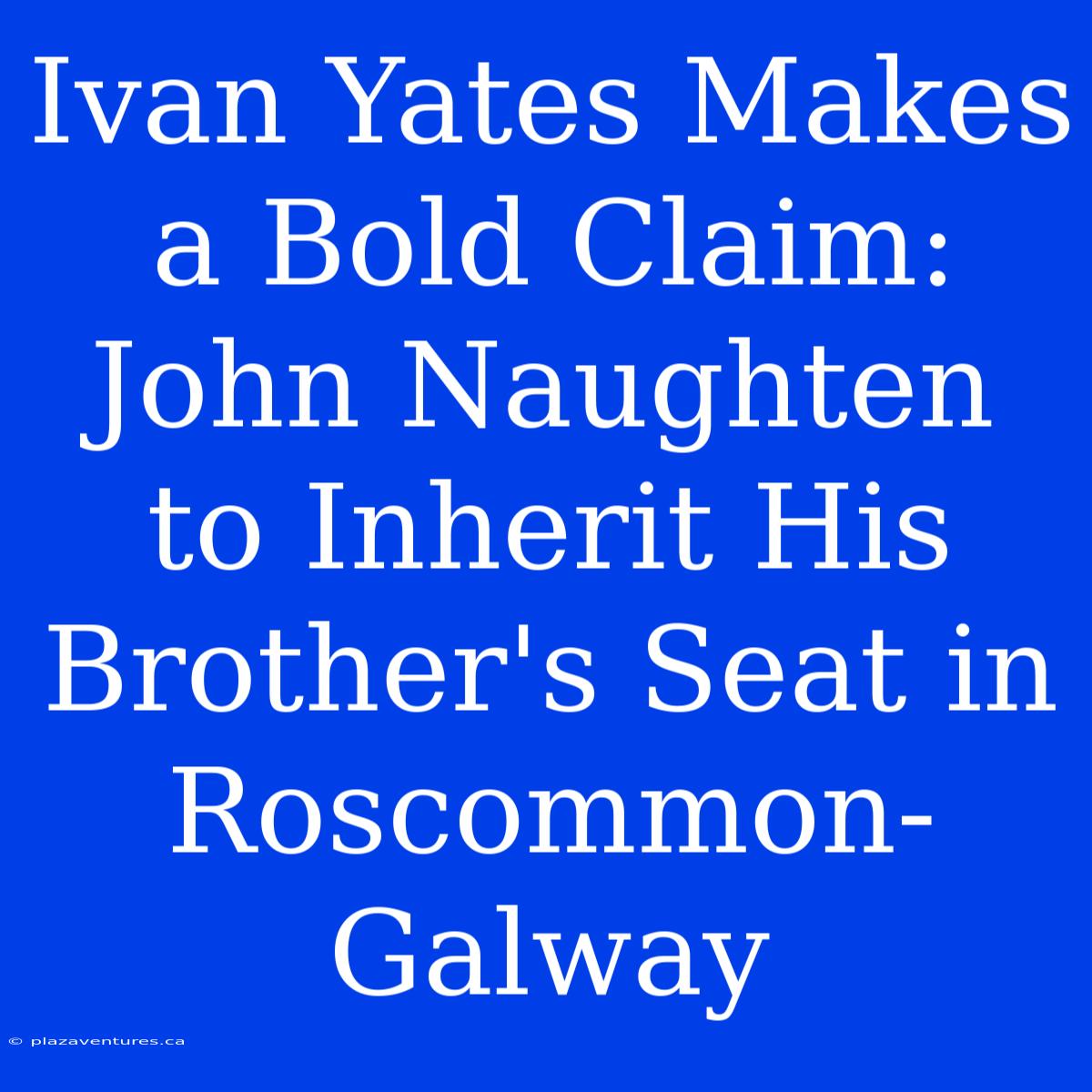 Ivan Yates Makes A Bold Claim: John Naughten To Inherit His Brother's Seat In Roscommon-Galway