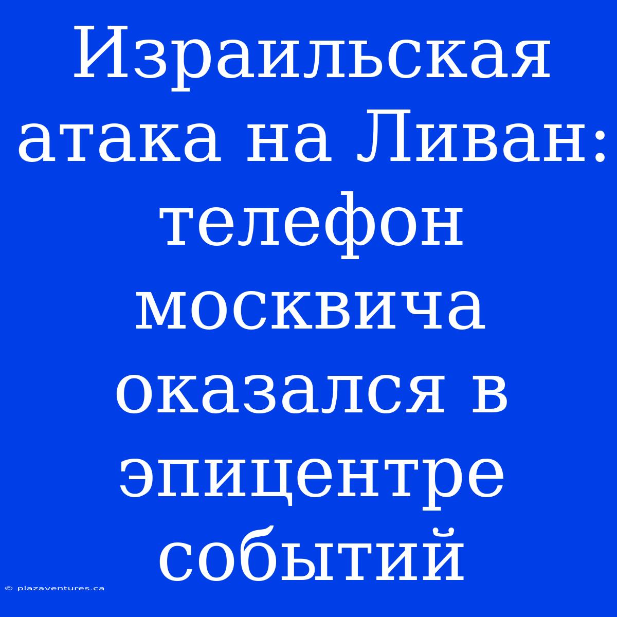 Израильская Атака На Ливан: Телефон Москвича Оказался В Эпицентре Событий