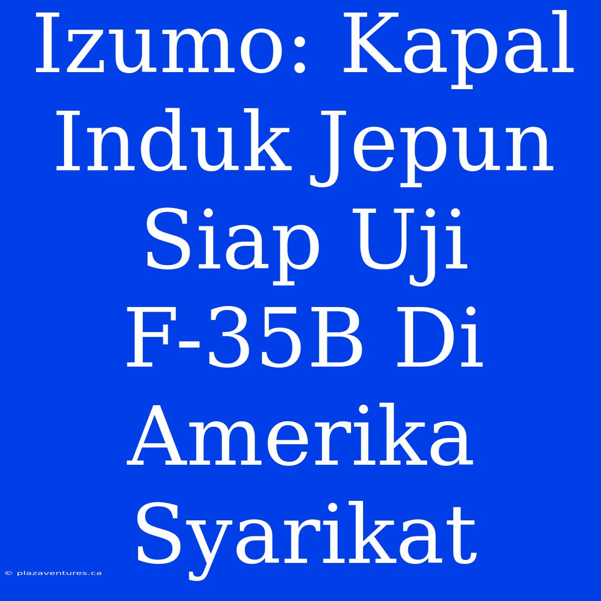 Izumo: Kapal Induk Jepun Siap Uji F-35B Di Amerika Syarikat