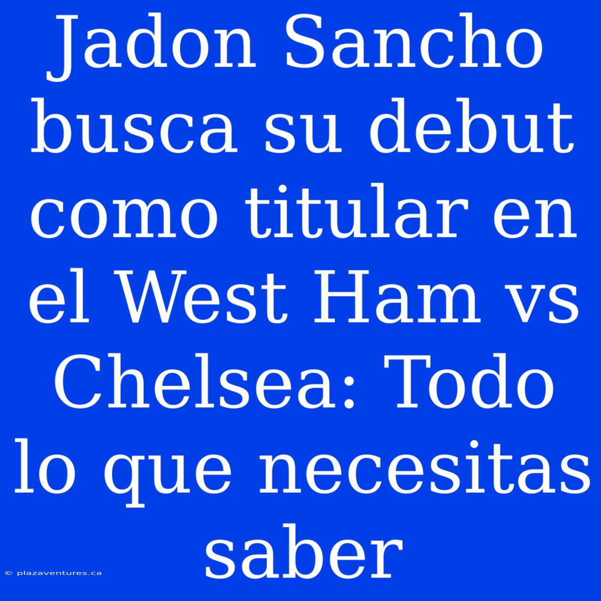 Jadon Sancho Busca Su Debut Como Titular En El West Ham Vs Chelsea: Todo Lo Que Necesitas Saber