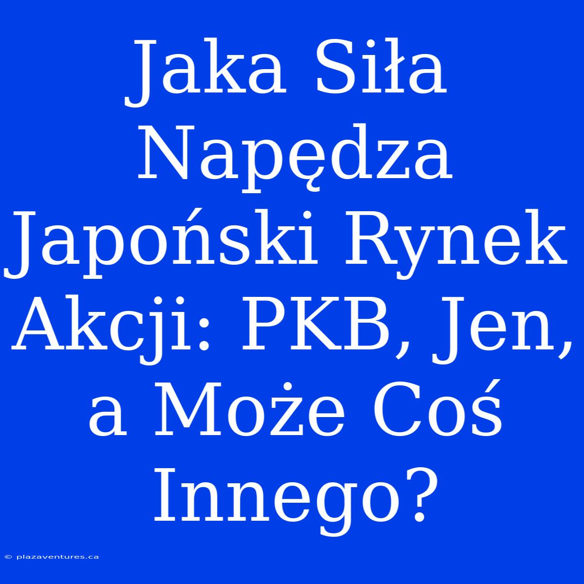 Jaka Siła Napędza Japoński Rynek Akcji: PKB, Jen, A Może Coś Innego?