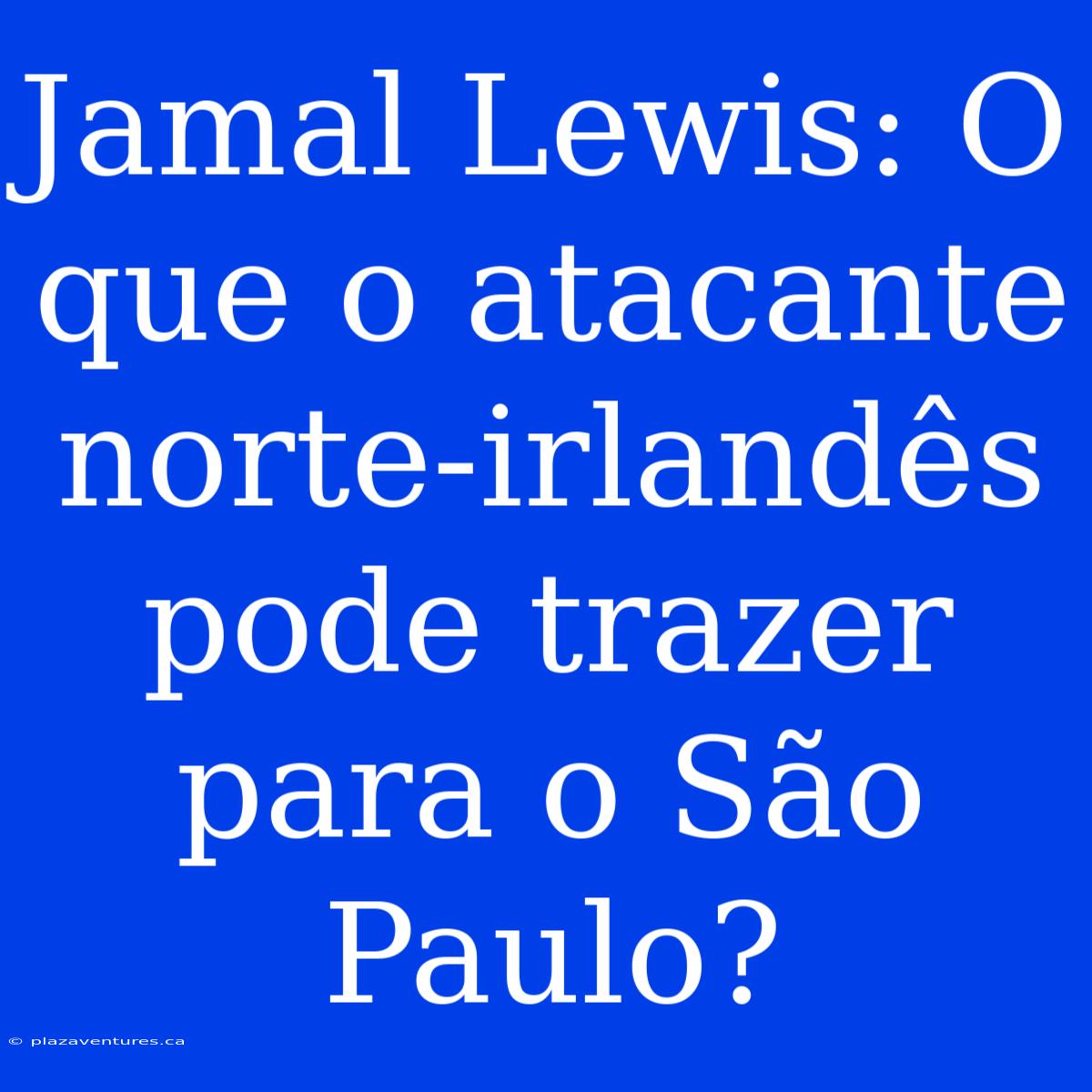 Jamal Lewis: O Que O Atacante Norte-irlandês Pode Trazer Para O São Paulo?