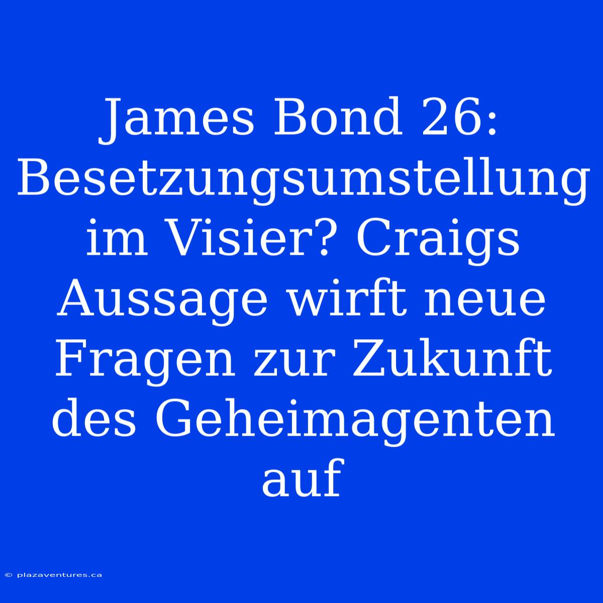 James Bond 26:  Besetzungsumstellung Im Visier? Craigs Aussage Wirft Neue Fragen Zur Zukunft Des Geheimagenten Auf