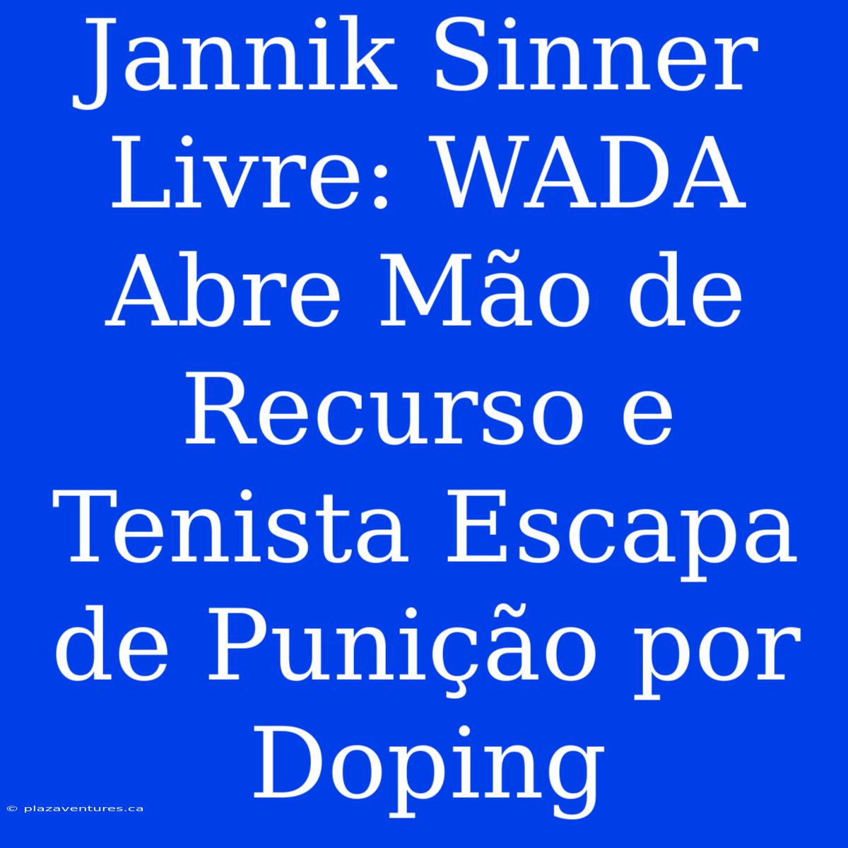 Jannik Sinner Livre: WADA Abre Mão De Recurso E Tenista Escapa De Punição Por Doping