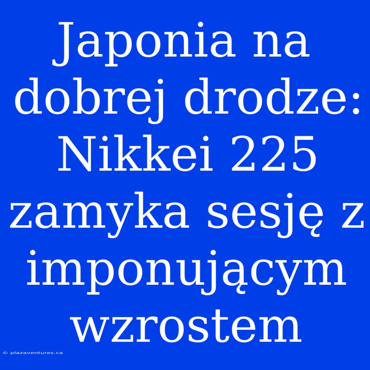 Japonia Na Dobrej Drodze: Nikkei 225 Zamyka Sesję Z Imponującym Wzrostem