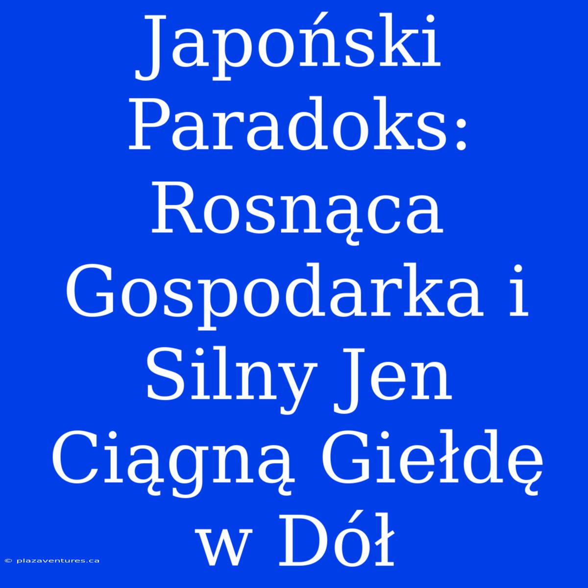 Japoński Paradoks: Rosnąca Gospodarka I Silny Jen Ciągną Giełdę W Dół