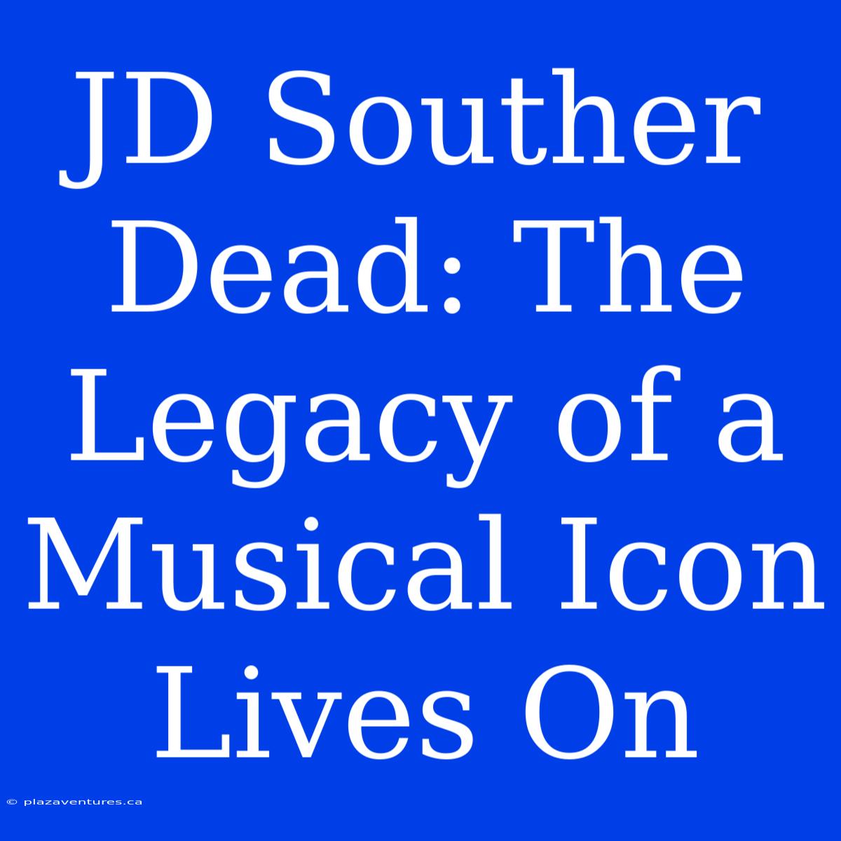 JD Souther Dead: The Legacy Of A Musical Icon Lives On