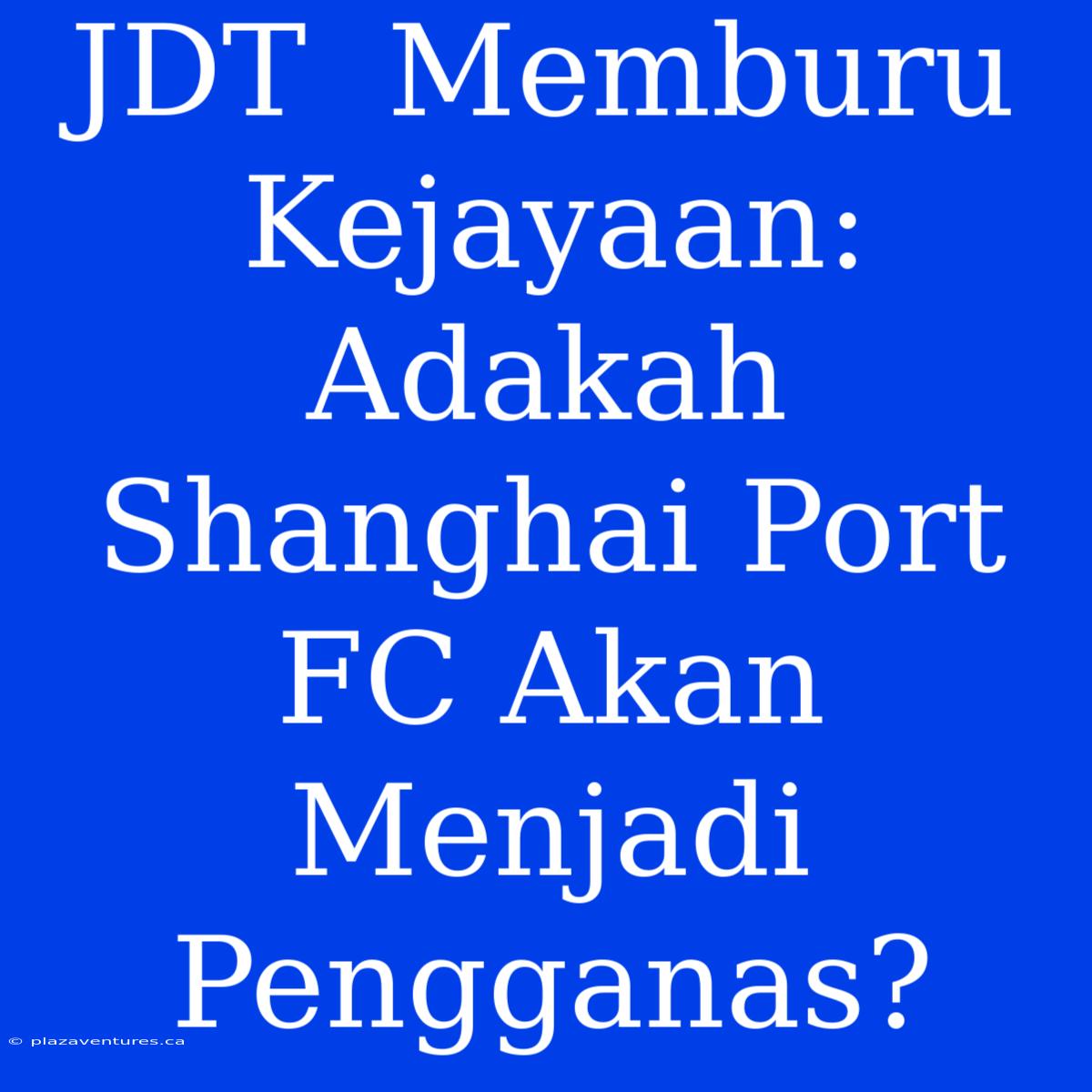 JDT  Memburu Kejayaan: Adakah Shanghai Port FC Akan Menjadi Pengganas?