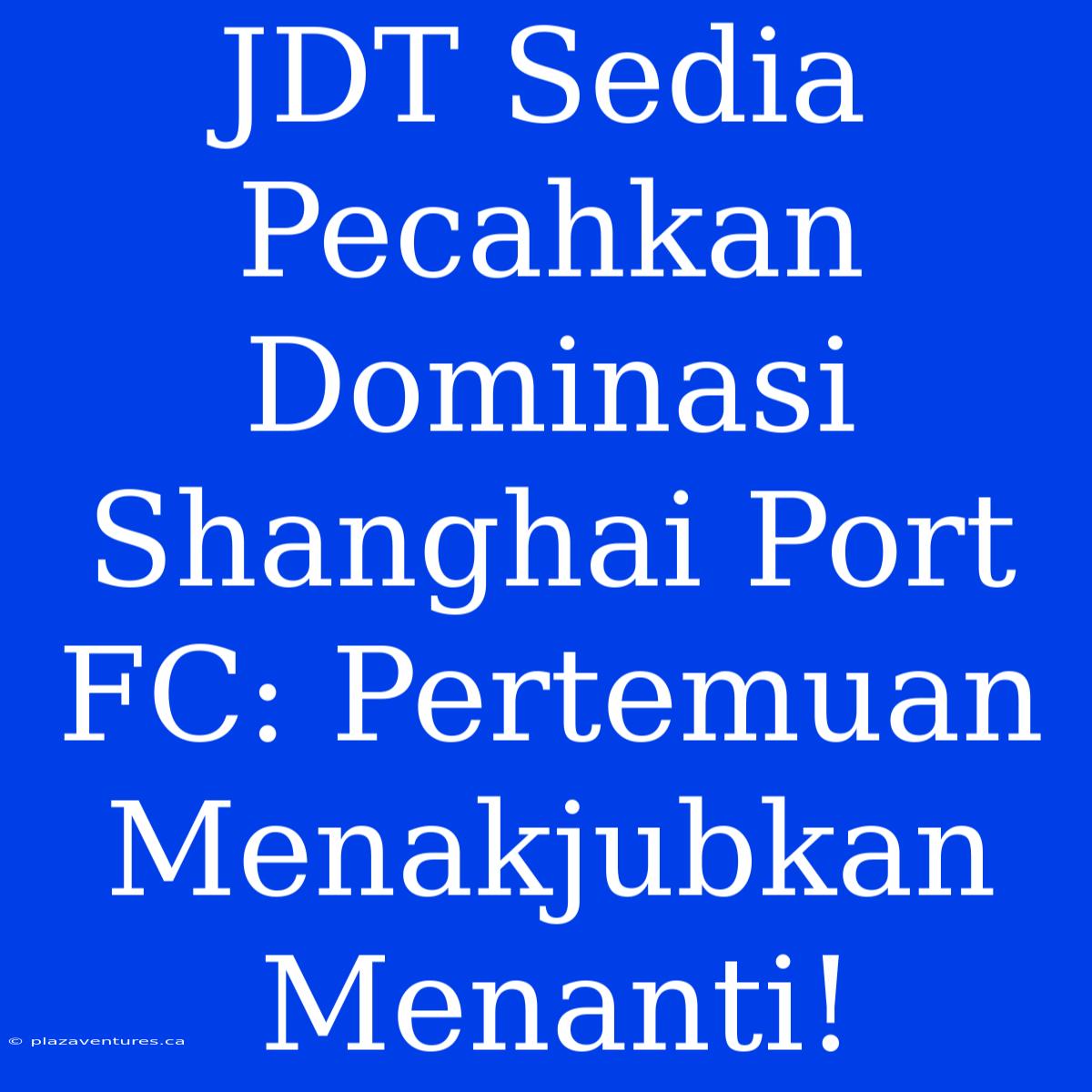 JDT Sedia Pecahkan Dominasi Shanghai Port FC: Pertemuan Menakjubkan Menanti!