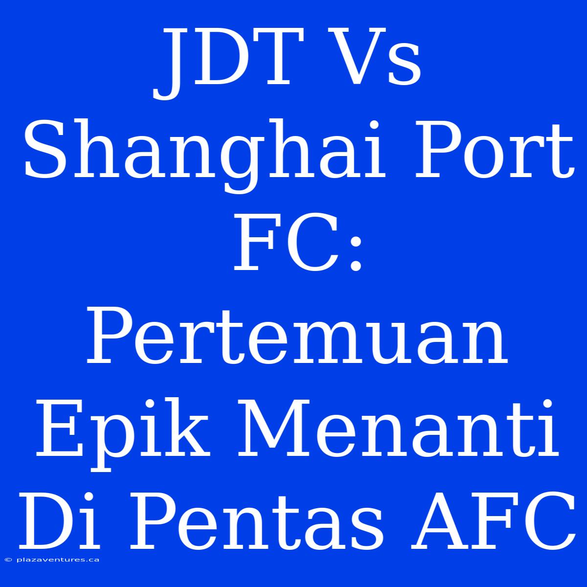 JDT Vs Shanghai Port FC:  Pertemuan Epik Menanti Di Pentas AFC