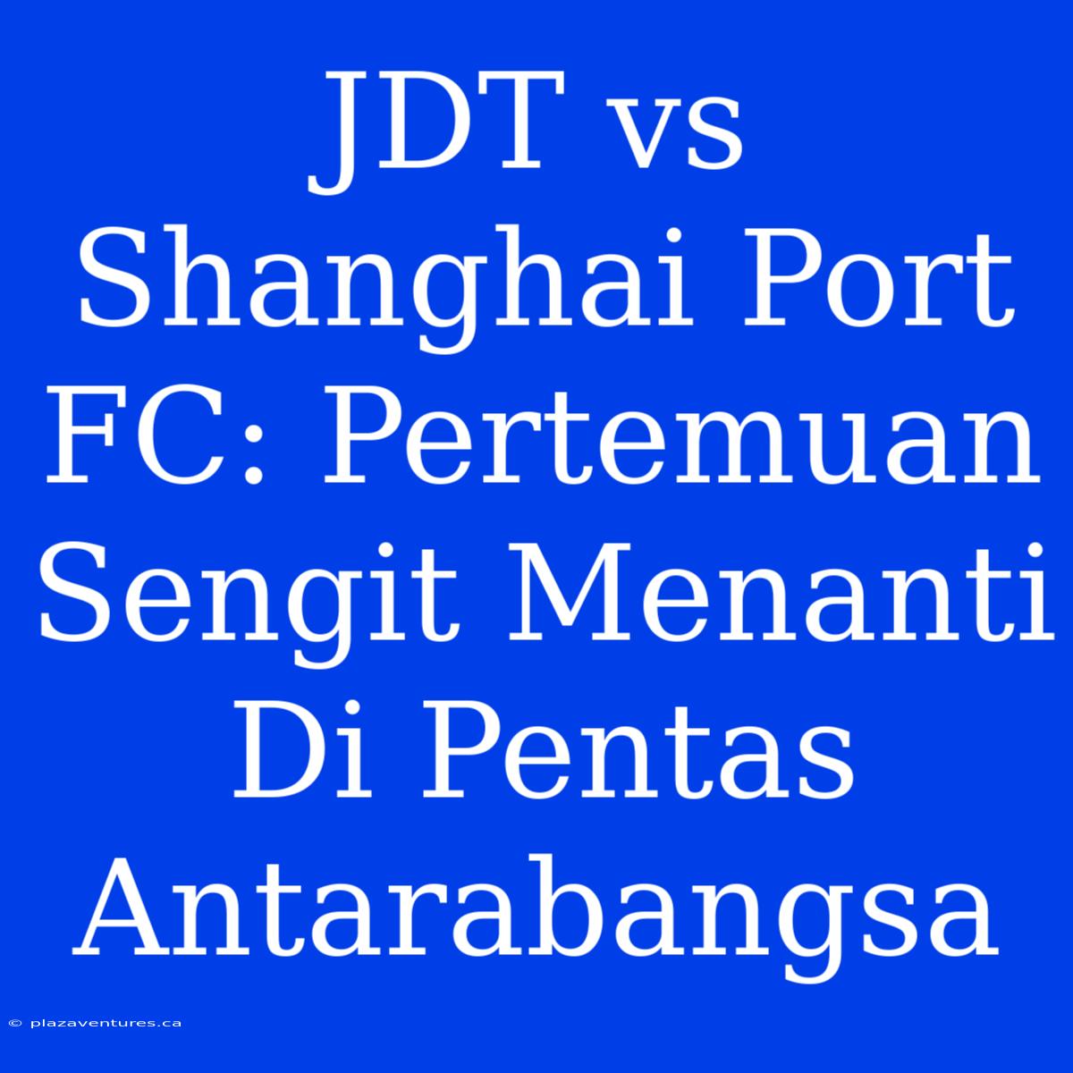 JDT Vs Shanghai Port FC: Pertemuan Sengit Menanti Di Pentas Antarabangsa