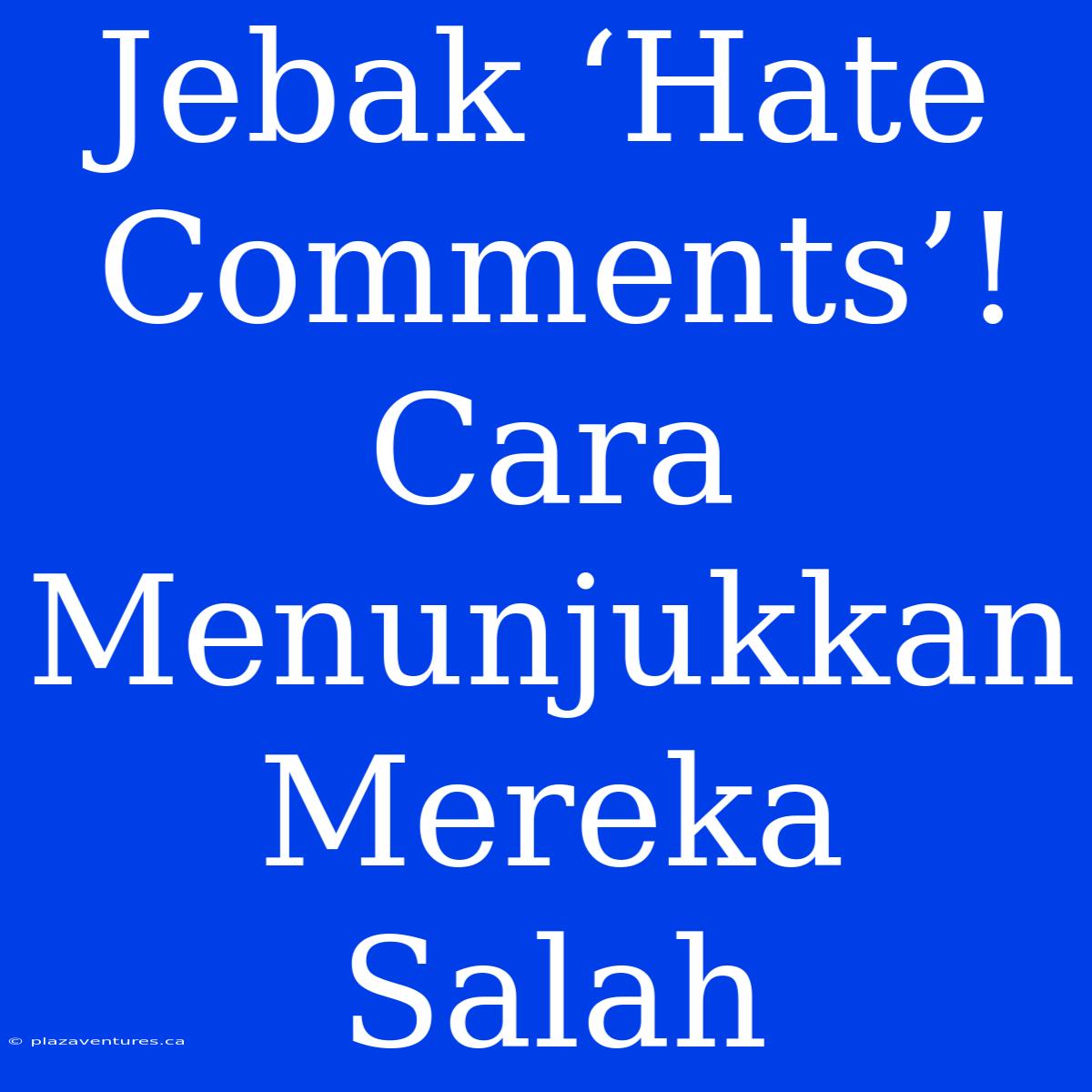 Jebak ‘Hate Comments’! Cara Menunjukkan Mereka Salah