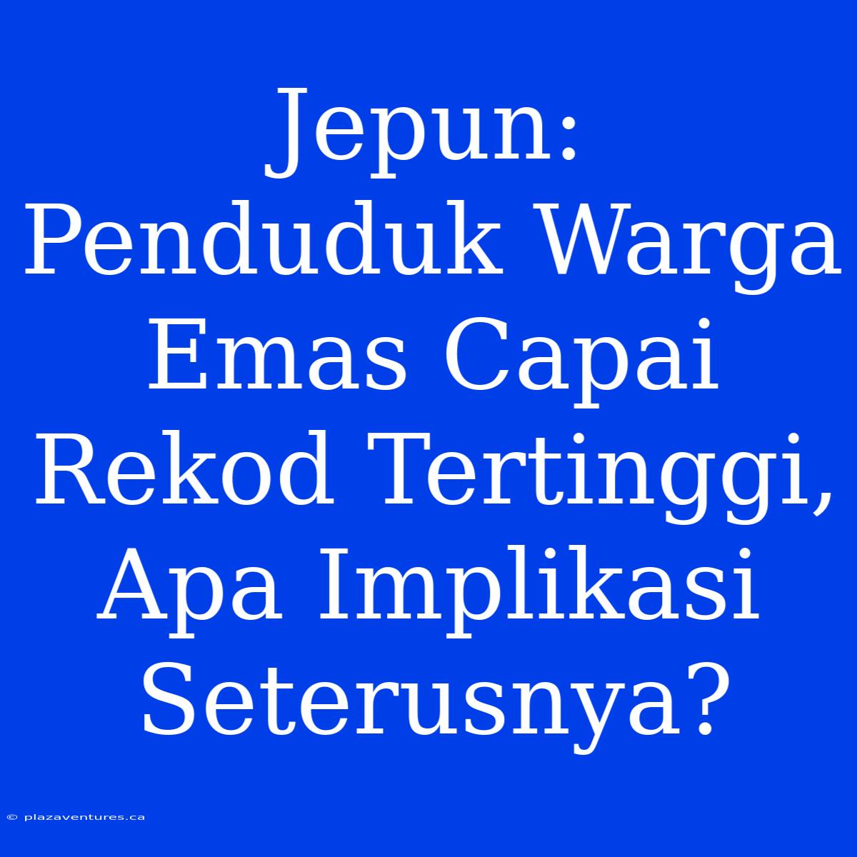 Jepun: Penduduk Warga Emas Capai Rekod Tertinggi, Apa Implikasi Seterusnya?