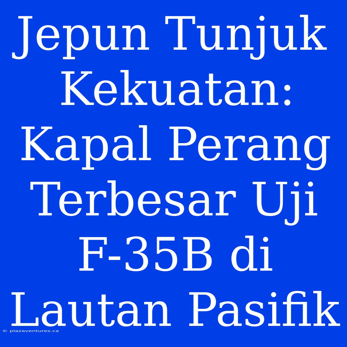 Jepun Tunjuk Kekuatan: Kapal Perang Terbesar Uji F-35B Di Lautan Pasifik