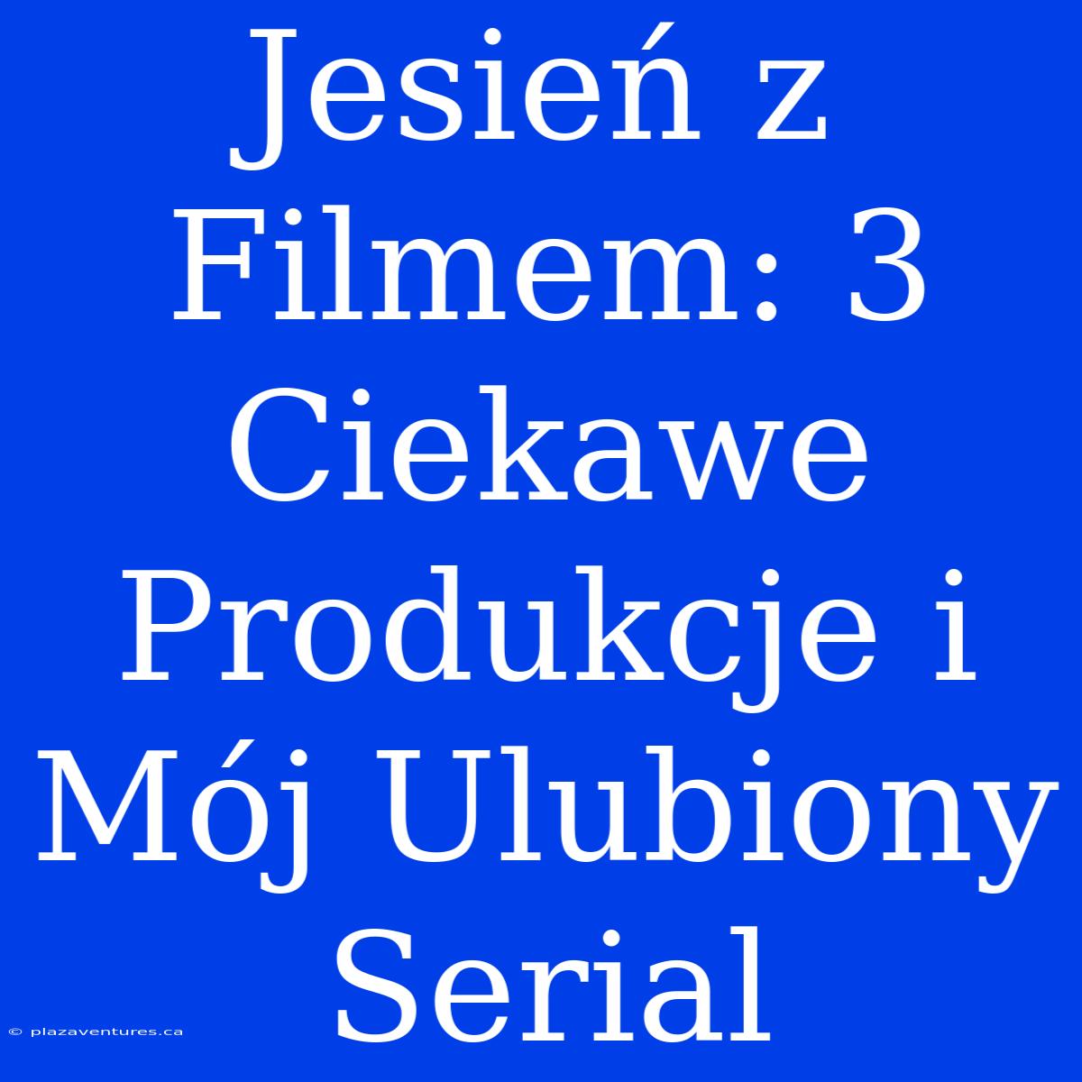 Jesień Z Filmem: 3 Ciekawe Produkcje I Mój Ulubiony Serial