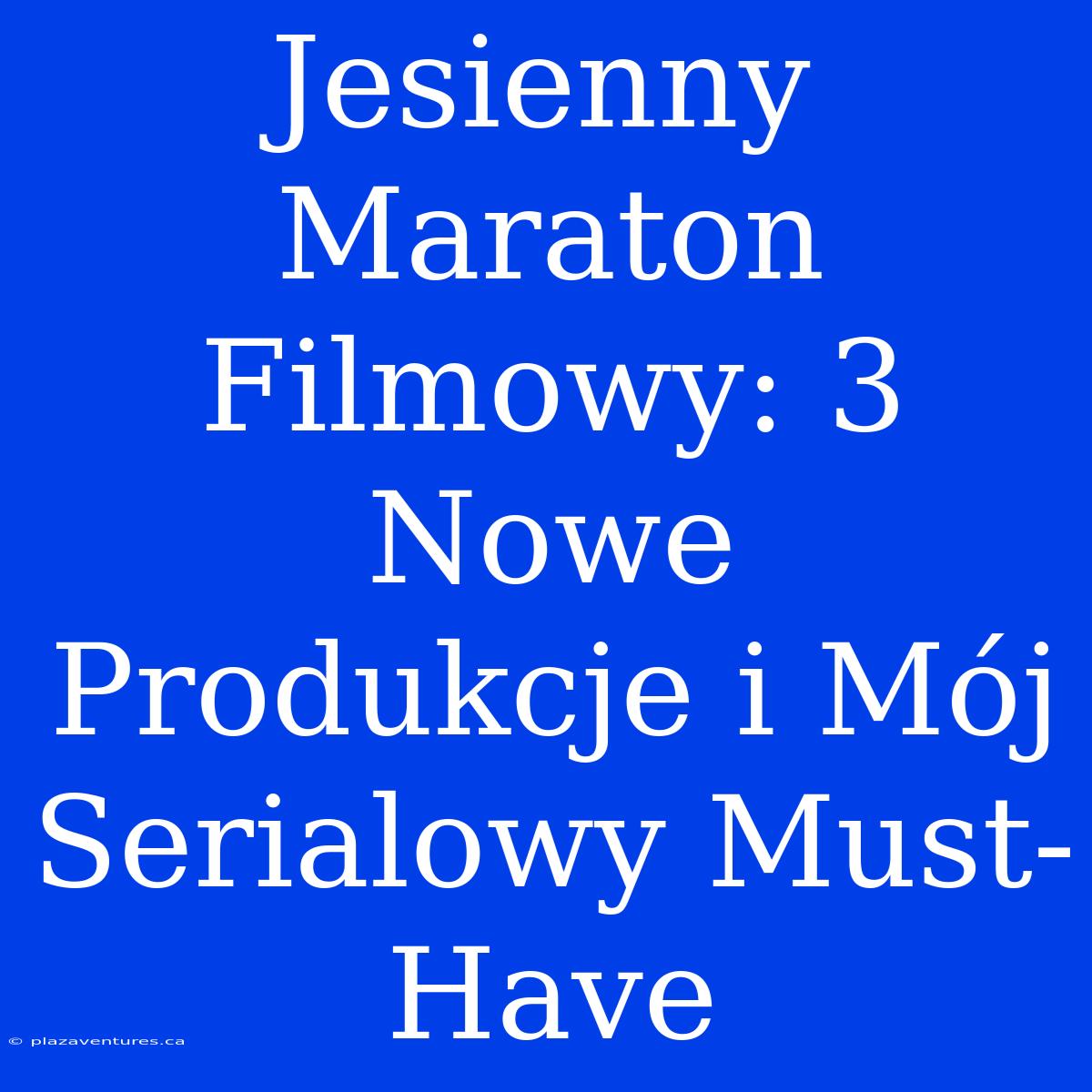 Jesienny Maraton Filmowy: 3 Nowe Produkcje I Mój Serialowy Must-Have