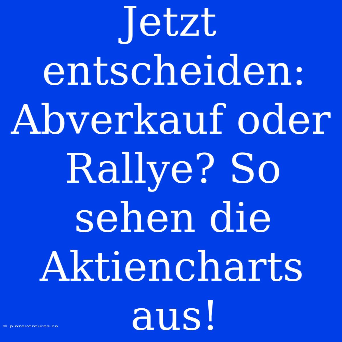 Jetzt Entscheiden: Abverkauf Oder Rallye? So Sehen Die Aktiencharts Aus!