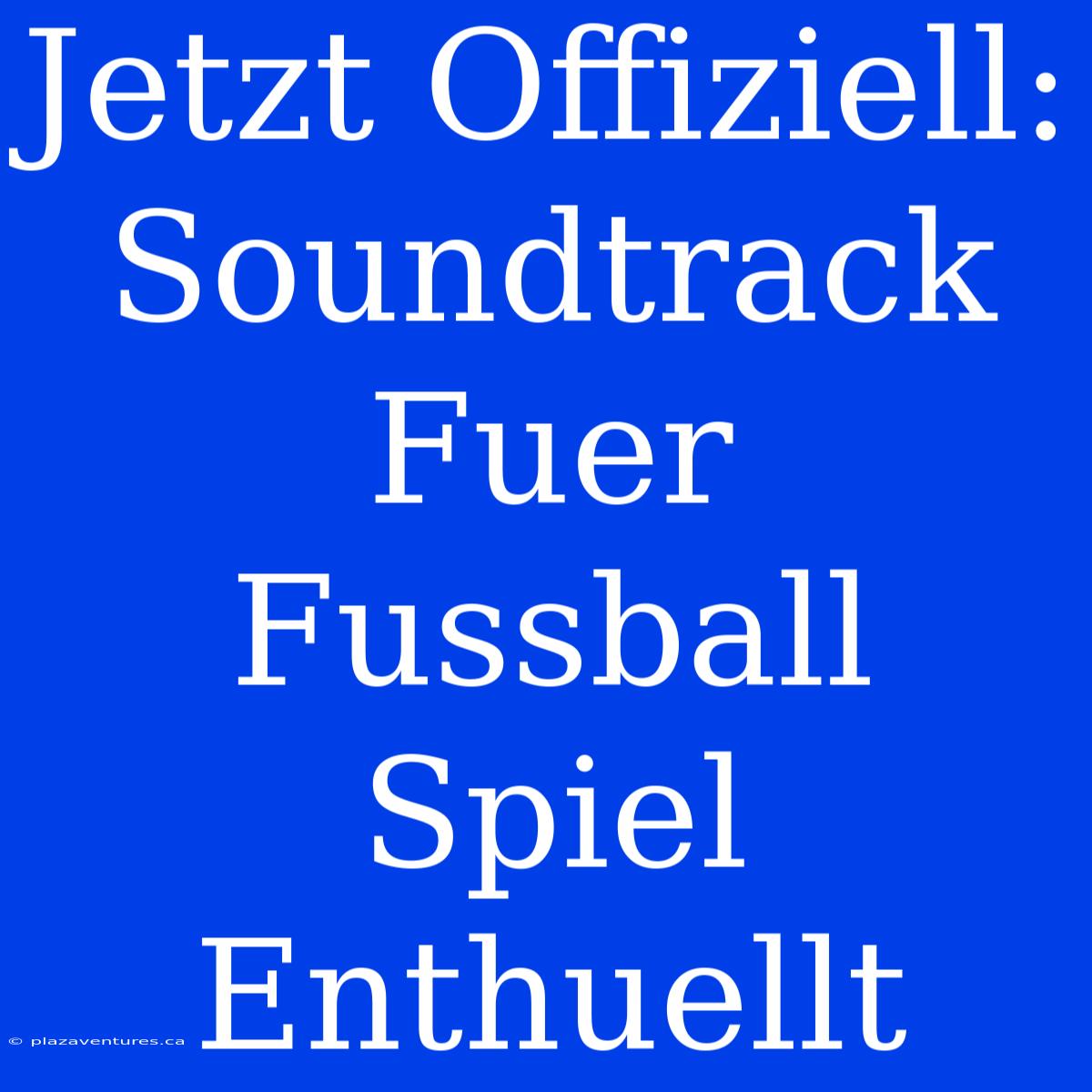 Jetzt Offiziell: Soundtrack Fuer Fussball Spiel Enthuellt