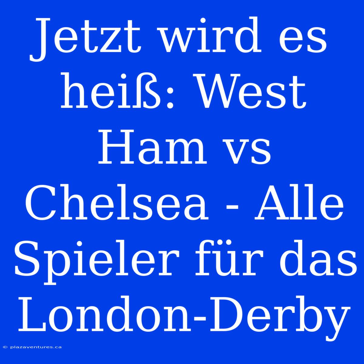 Jetzt Wird Es Heiß: West Ham Vs Chelsea - Alle Spieler Für Das London-Derby