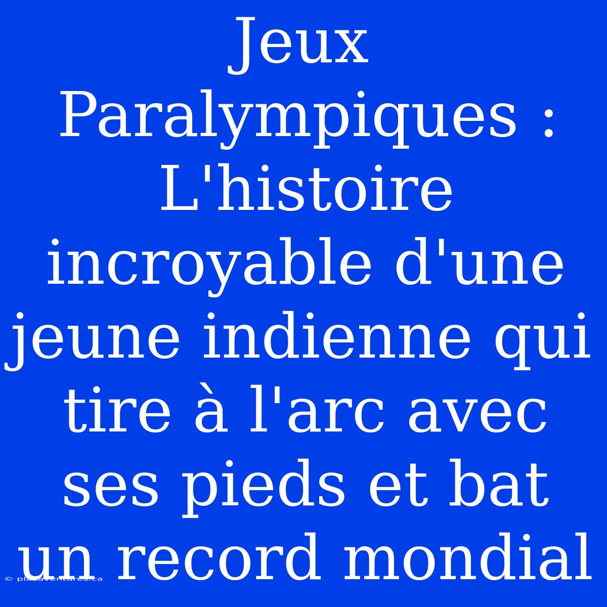 Jeux Paralympiques : L'histoire Incroyable D'une Jeune Indienne Qui Tire À L'arc Avec Ses Pieds Et Bat Un Record Mondial