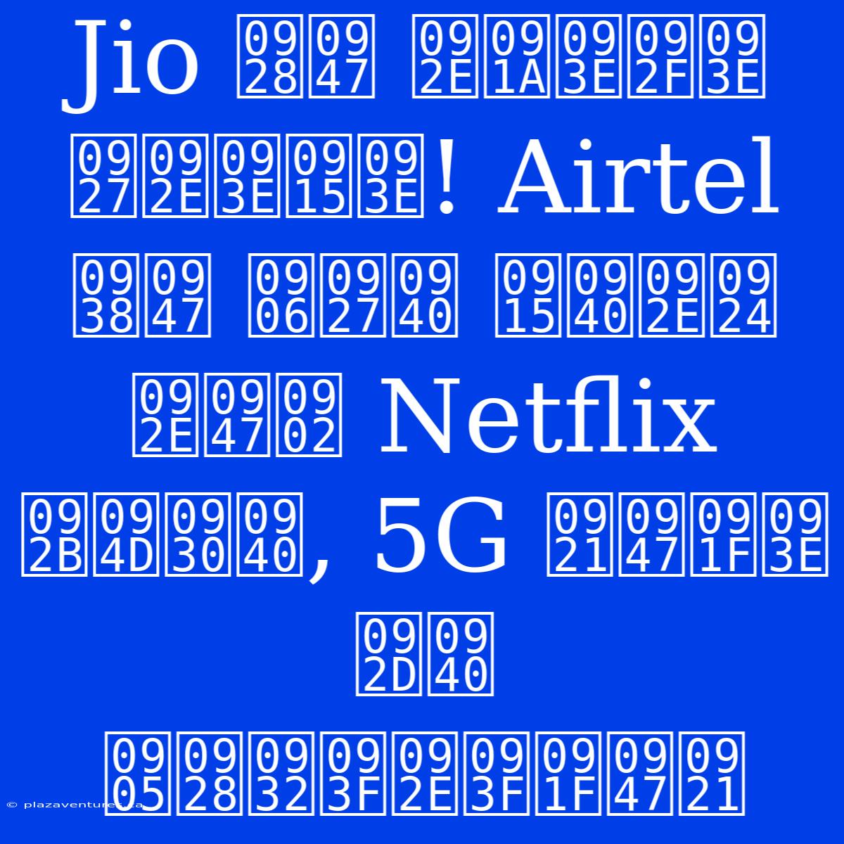 Jio ने मचाया धमाका! Airtel से आधी कीमत में Netflix फ्री, 5G डेटा भी अनलिमिटेड