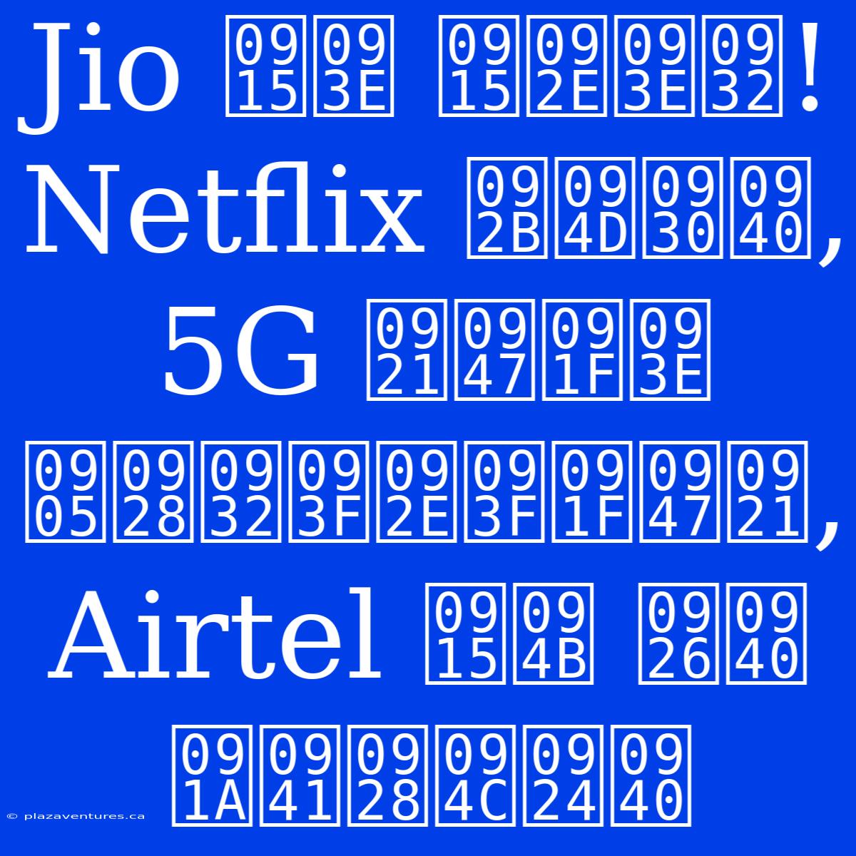 Jio का कमाल! Netflix फ्री, 5G डेटा अनलिमिटेड, Airtel को दी चुनौती