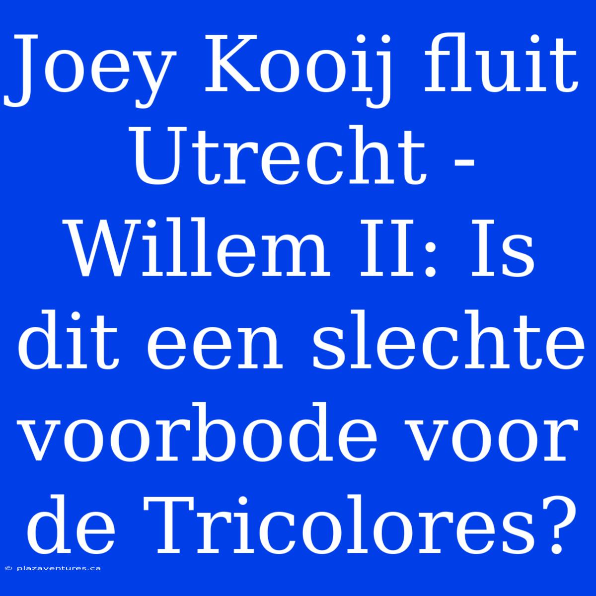 Joey Kooij Fluit Utrecht - Willem II: Is Dit Een Slechte Voorbode Voor De Tricolores?