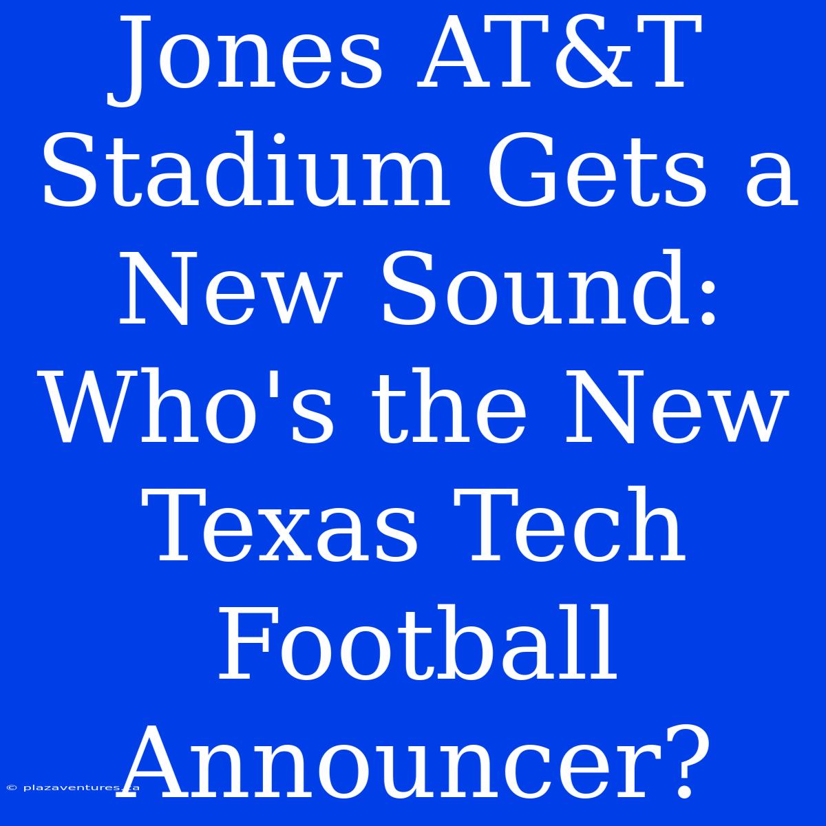 Jones AT&T Stadium Gets A New Sound:  Who's The New Texas Tech Football Announcer?