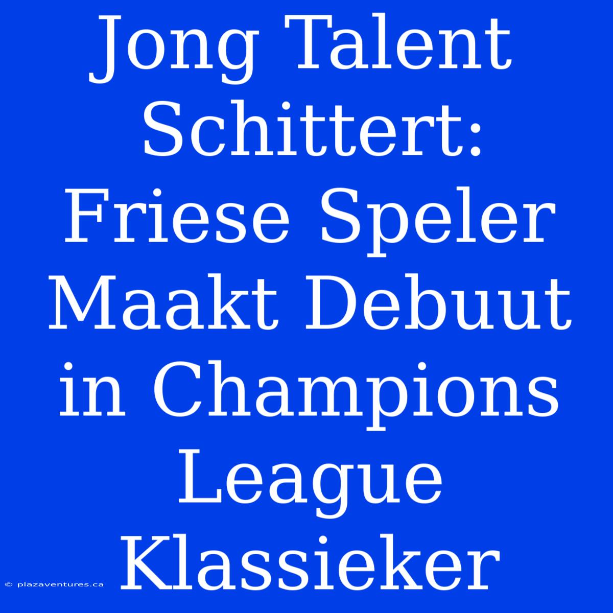 Jong Talent Schittert: Friese Speler Maakt Debuut In Champions League Klassieker