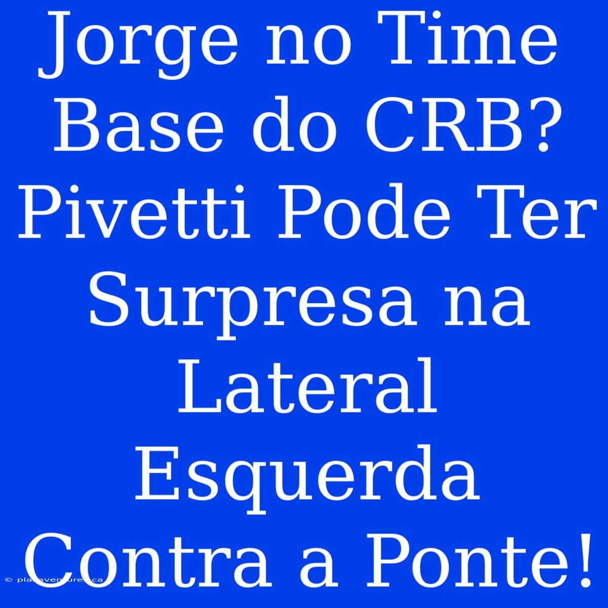 Jorge No Time Base Do CRB? Pivetti Pode Ter Surpresa Na Lateral Esquerda Contra A Ponte!