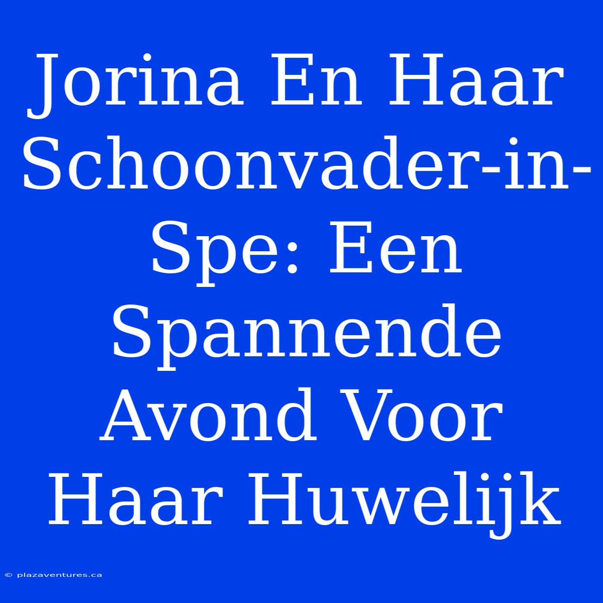 Jorina En Haar Schoonvader-in-Spe: Een Spannende Avond Voor Haar Huwelijk