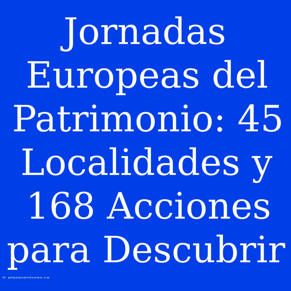 Jornadas Europeas Del Patrimonio: 45 Localidades Y 168 Acciones Para Descubrir