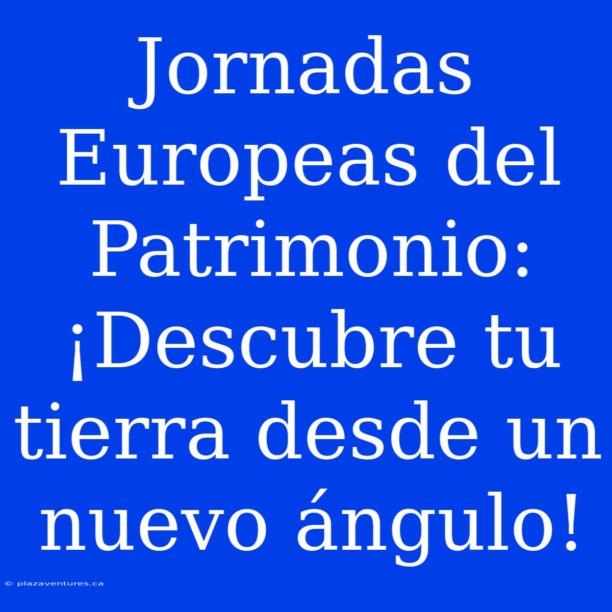 Jornadas Europeas Del Patrimonio: ¡Descubre Tu Tierra Desde Un Nuevo Ángulo!