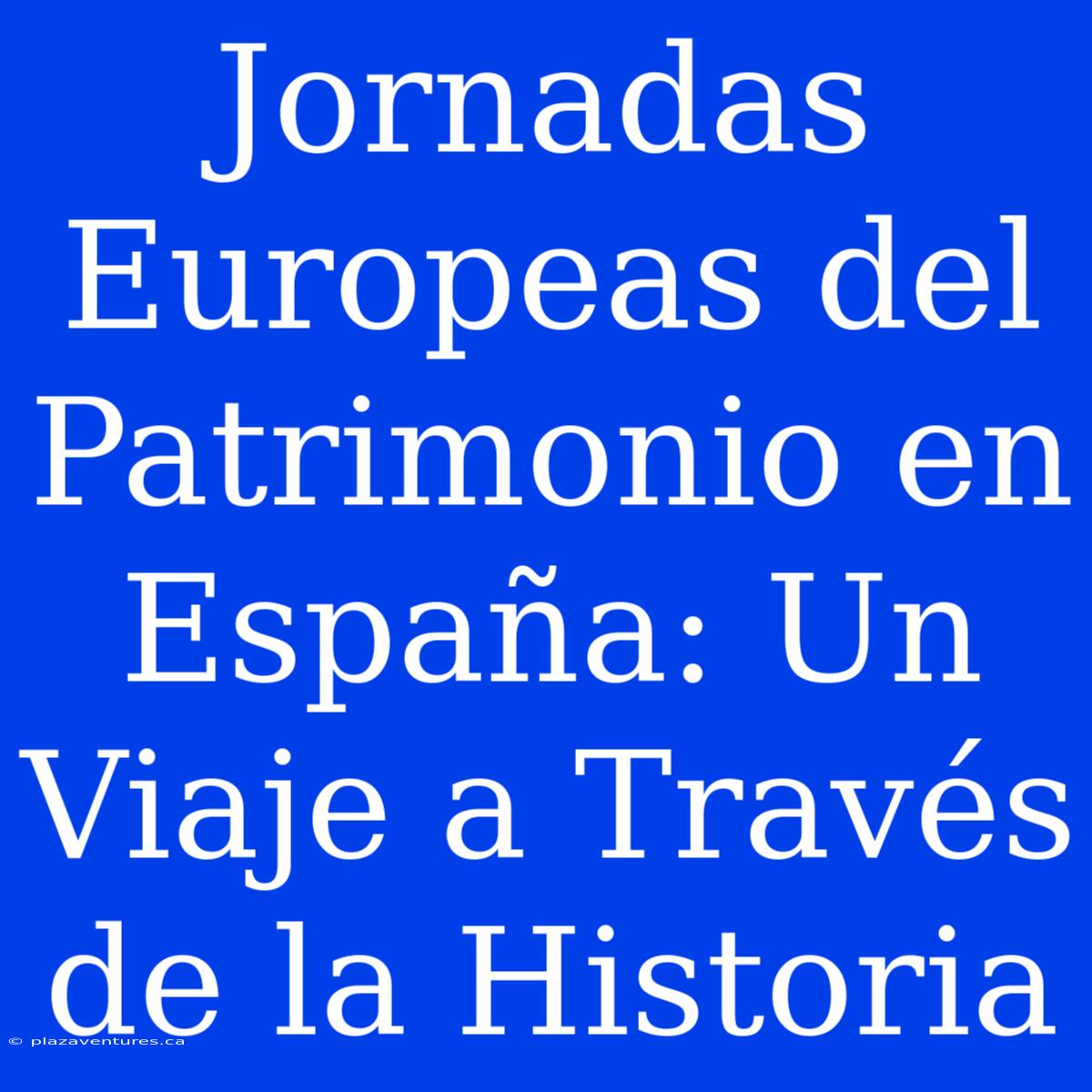 Jornadas Europeas Del Patrimonio En España: Un Viaje A Través De La Historia