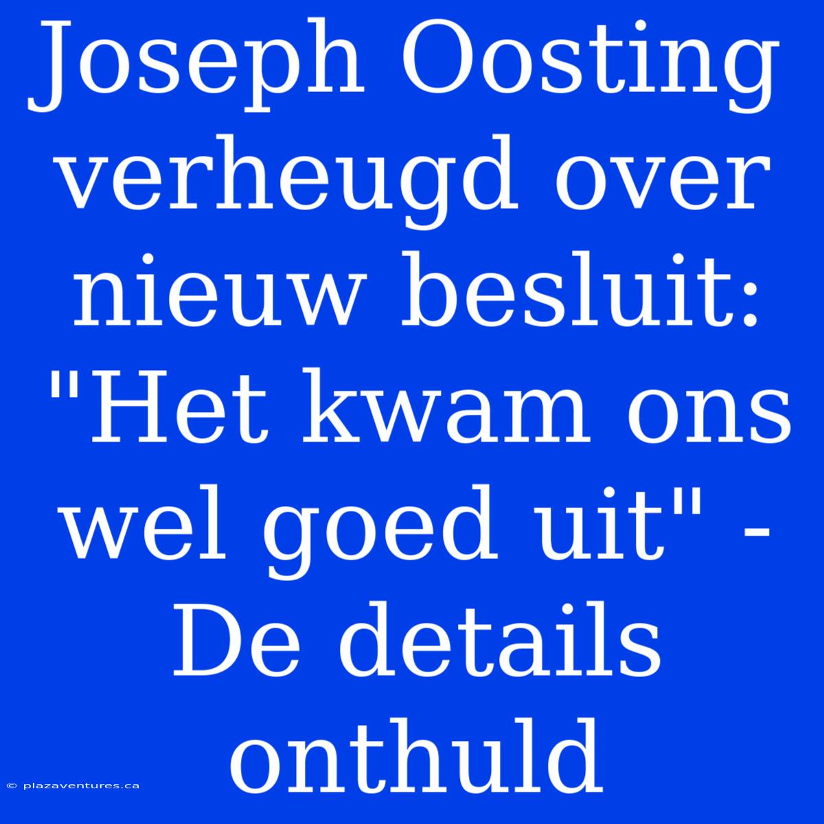 Joseph Oosting Verheugd Over Nieuw Besluit: 