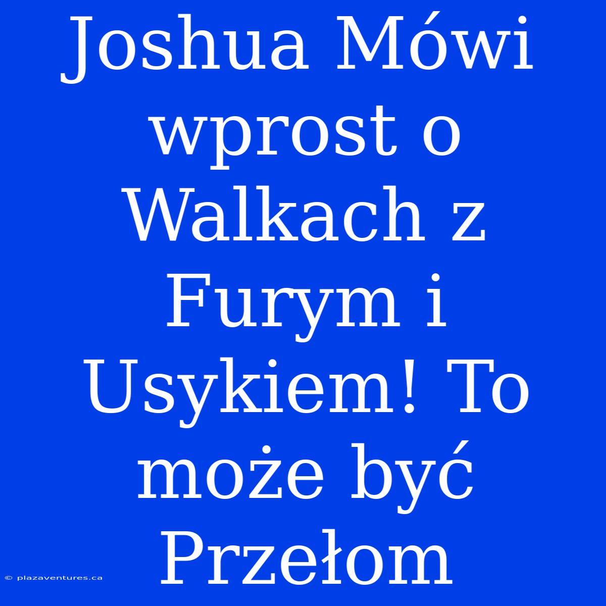 Joshua Mówi Wprost O Walkach Z Furym I Usykiem! To Może Być Przełom