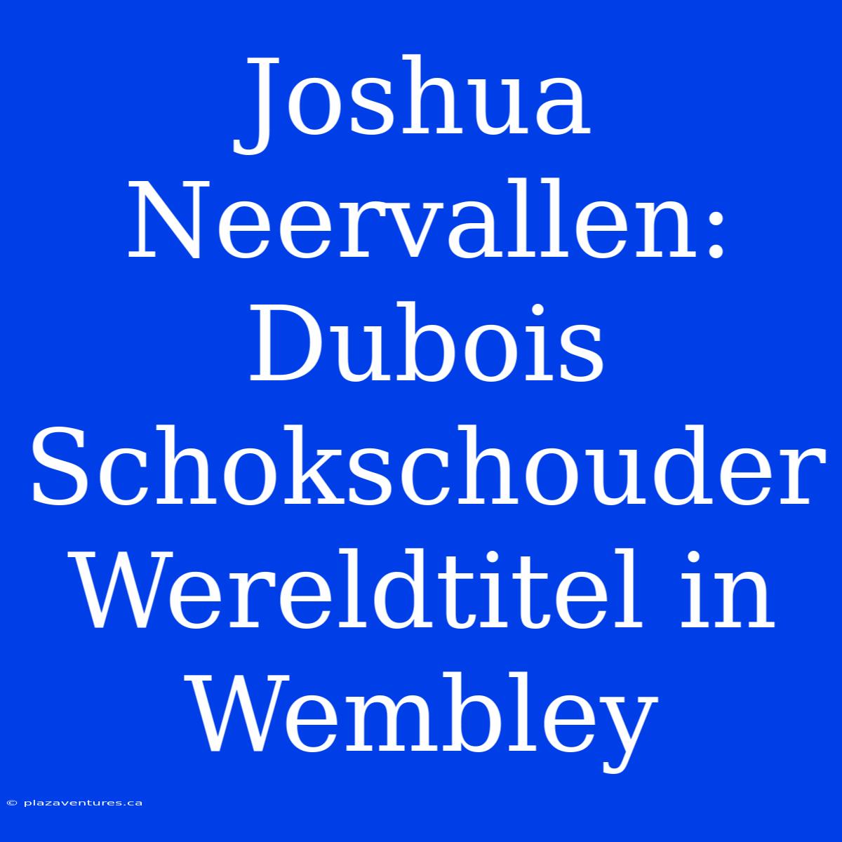 Joshua Neervallen: Dubois Schokschouder Wereldtitel In Wembley