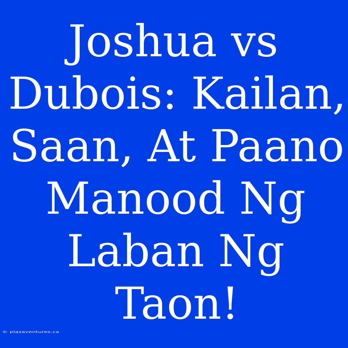 Joshua Vs Dubois: Kailan, Saan, At Paano Manood Ng Laban Ng Taon!