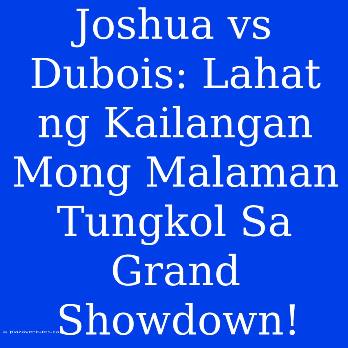 Joshua Vs Dubois: Lahat Ng Kailangan Mong Malaman Tungkol Sa Grand Showdown!