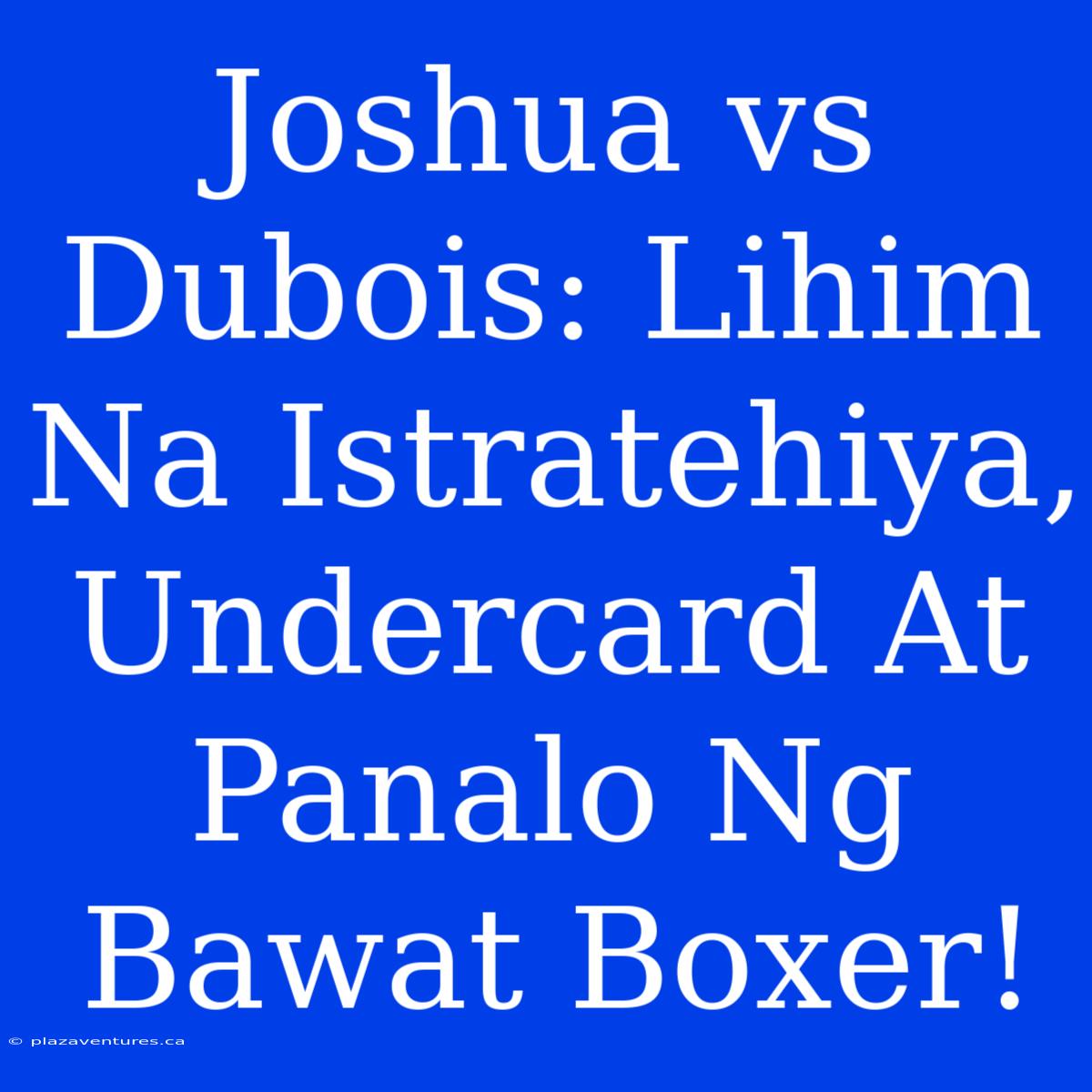 Joshua Vs Dubois: Lihim Na Istratehiya, Undercard At Panalo Ng Bawat Boxer!