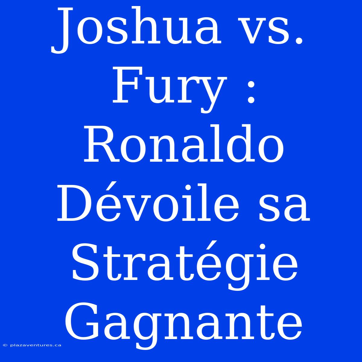 Joshua Vs. Fury : Ronaldo Dévoile Sa Stratégie Gagnante