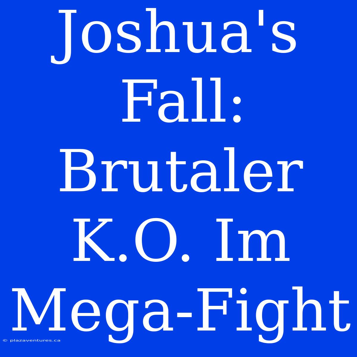 Joshua's Fall: Brutaler K.O. Im Mega-Fight