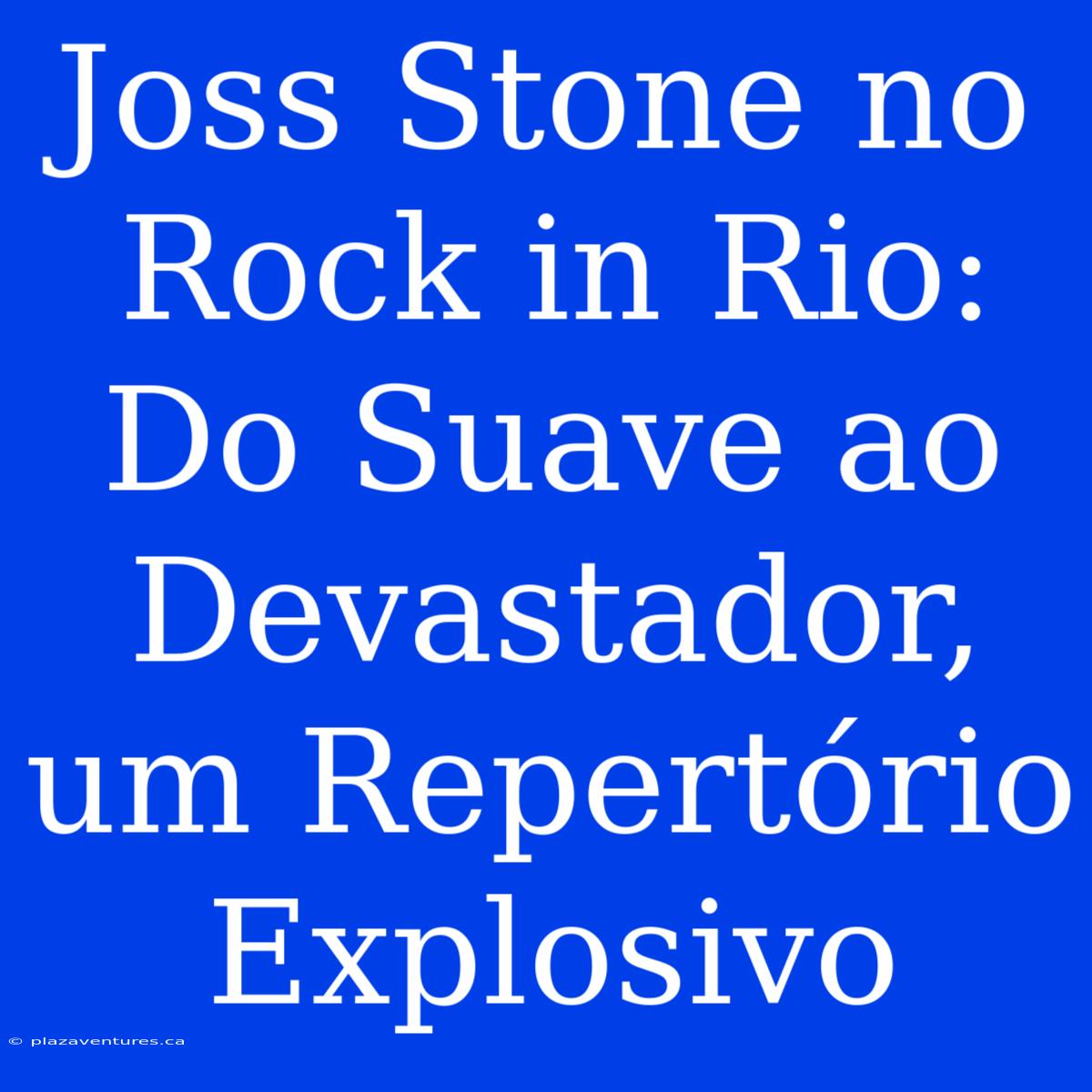 Joss Stone No Rock In Rio: Do Suave Ao Devastador, Um Repertório Explosivo