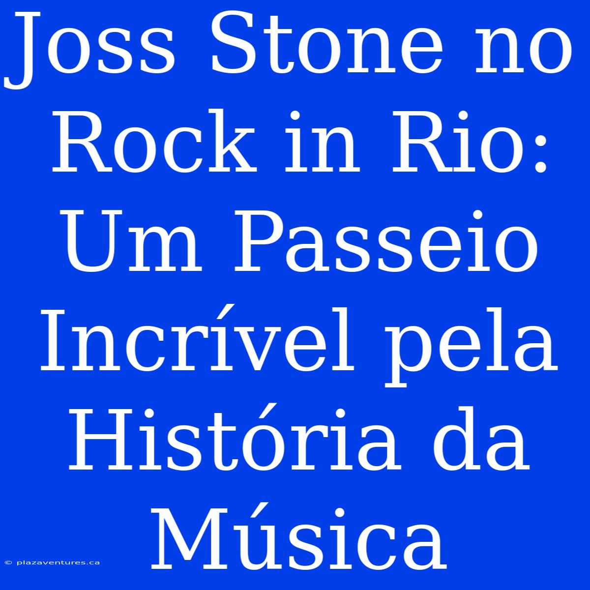 Joss Stone No Rock In Rio: Um Passeio Incrível Pela História Da Música