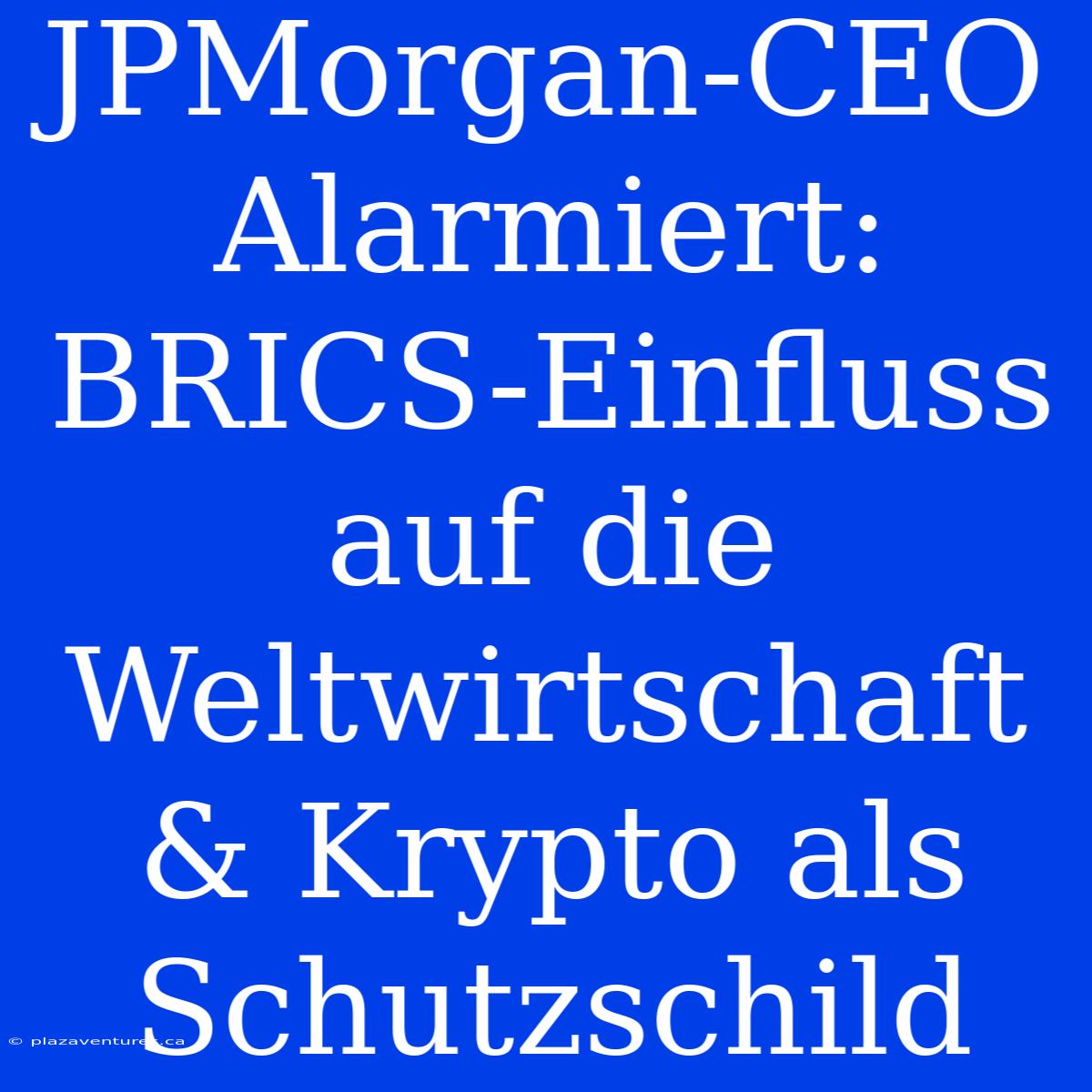 JPMorgan-CEO Alarmiert: BRICS-Einfluss Auf Die Weltwirtschaft & Krypto Als Schutzschild