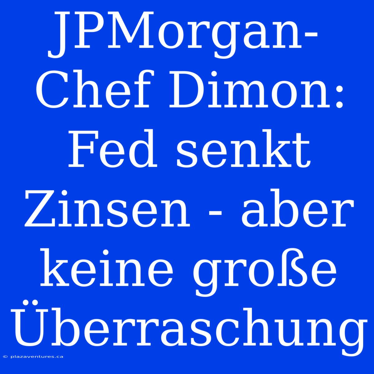 JPMorgan-Chef Dimon: Fed Senkt Zinsen - Aber Keine Große Überraschung