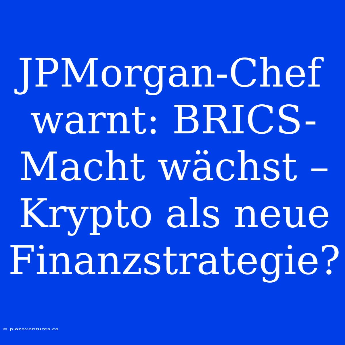 JPMorgan-Chef Warnt: BRICS-Macht Wächst – Krypto Als Neue Finanzstrategie?